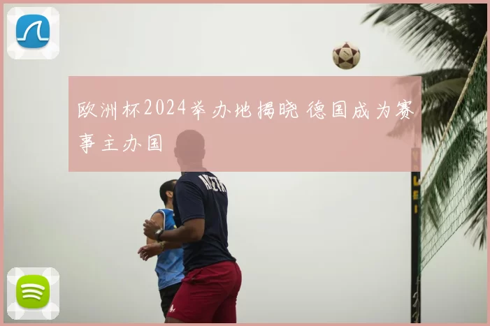 欧洲杯2024举办地揭晓 德国成为赛事主办国