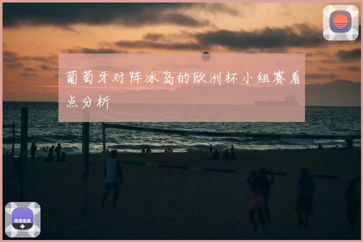 葡萄牙对阵冰岛的欧洲杯小组赛看点分析
