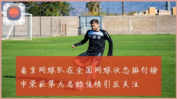 南京网球队在全国网球状态排行榜中荣获第九名的佳绩引发关注