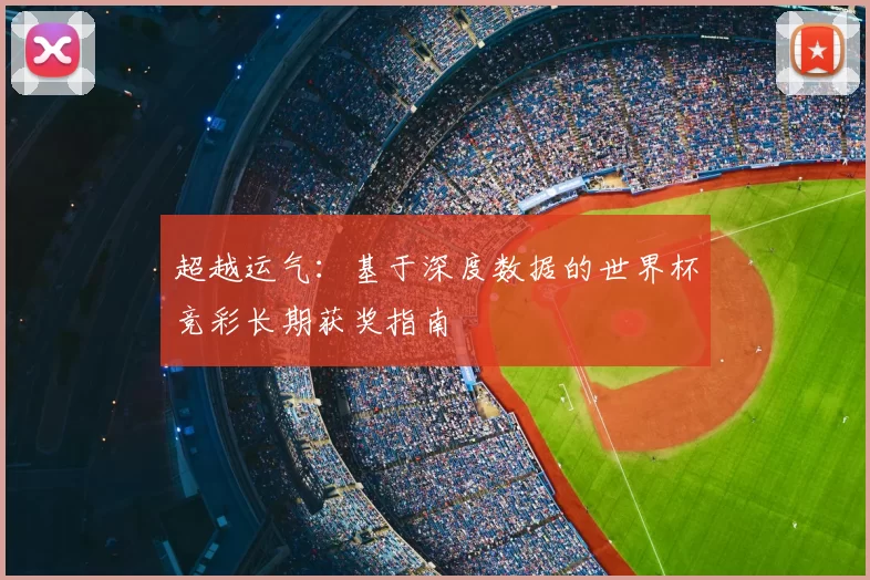 超越运气:基于深度数据的世界杯竞彩长期获奖指南