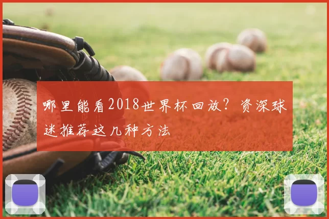 哪里能看2018世界杯回放？资深球迷推荐这几种方法