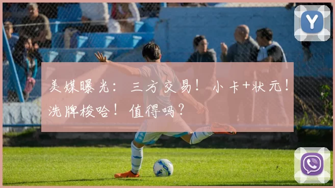 美媒曝光：三方交易！小卡+状元！洗牌梭哈！值得吗？