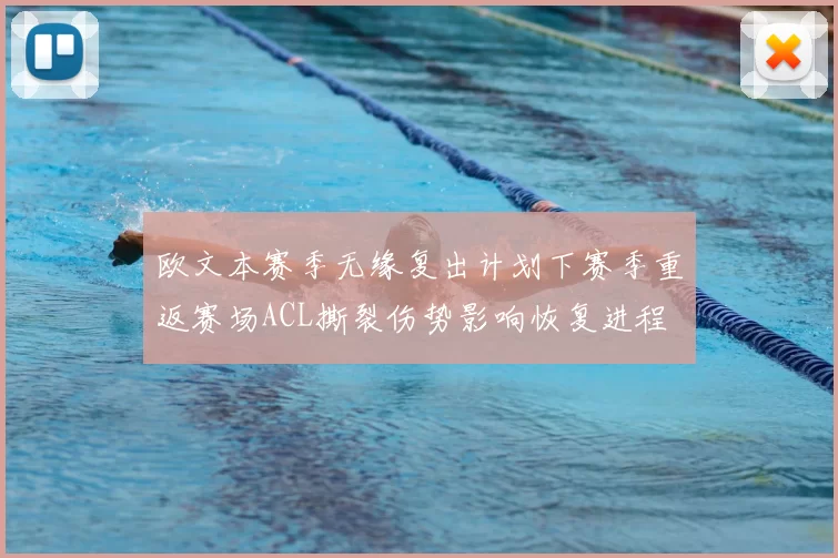 欧文本赛季无缘复出计划下赛季重返赛场ACL撕裂伤势影响恢复进程