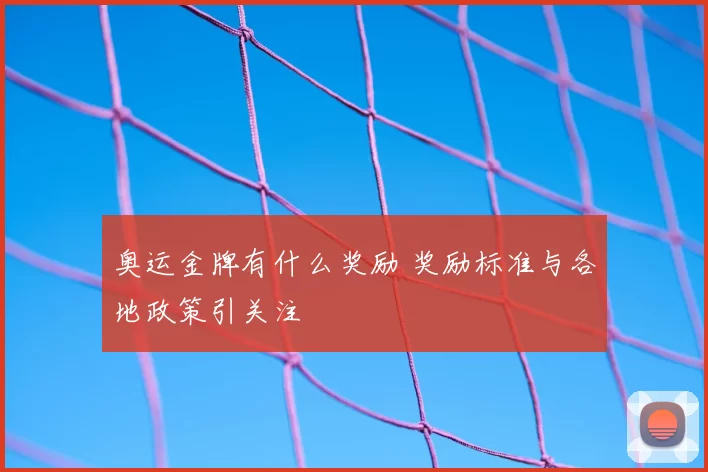 奥运金牌有什么奖励 奖励标准与各地政策引关注