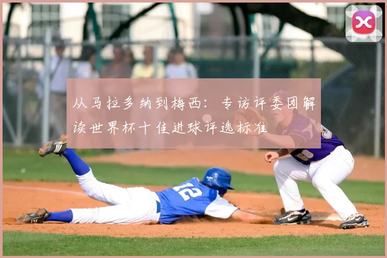 从马拉多纳到梅西:专访评委团解读世界杯十佳进球评选标准