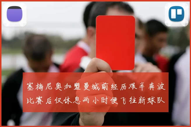 塞梅尼奥加盟曼城前经历艰辛奔波比赛后仅休息两小时便飞往新球队