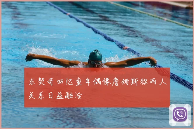 东契奇回忆童年偶像詹姆斯称两人关系日益融洽