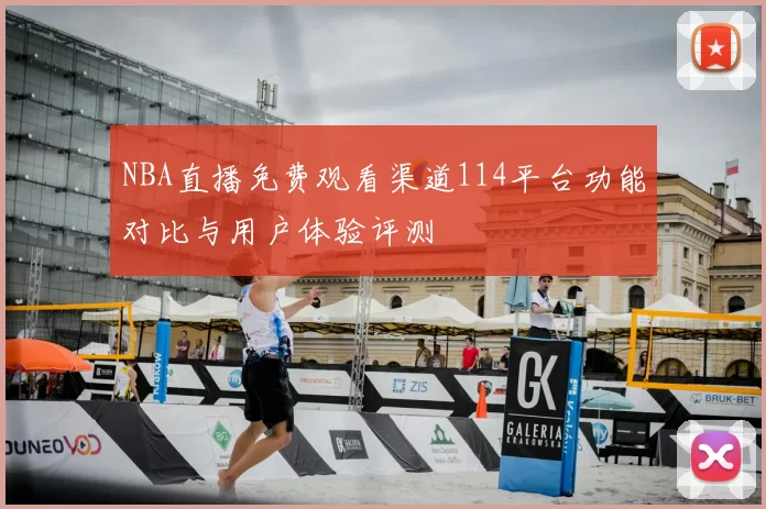 NBA直播免费观看渠道114平台功能对比与用户体验评测