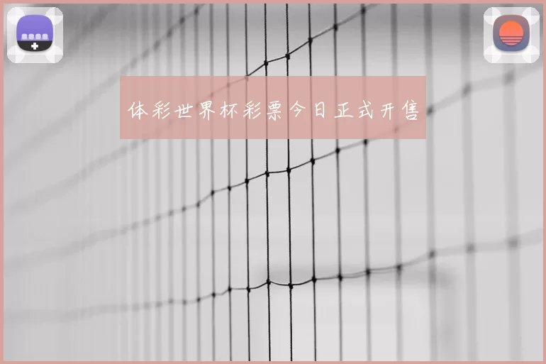 体彩世界杯彩票今日正式开售