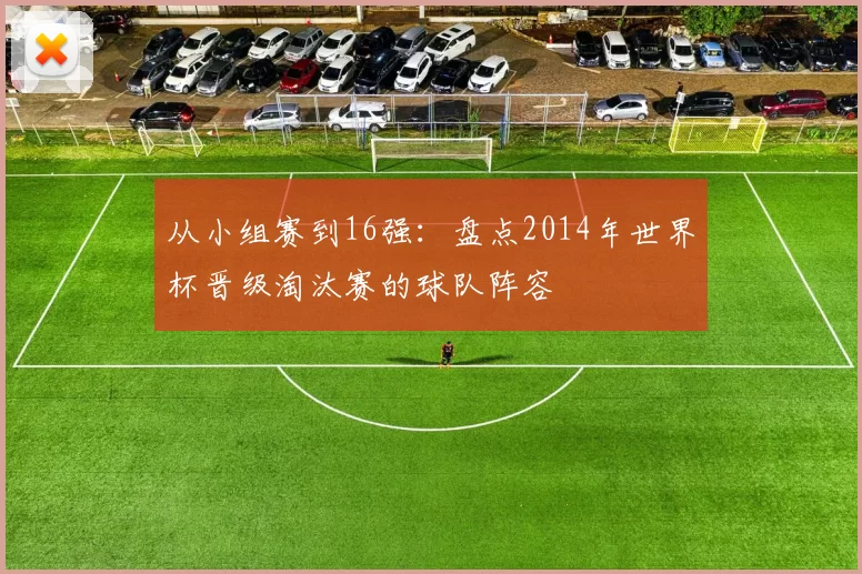 从小组赛到16强：盘点2014年世界杯晋级淘汰赛的球队阵容