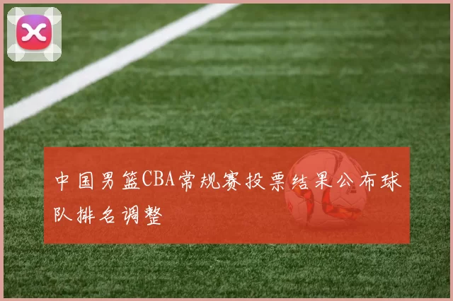 中国男篮CBA常规赛投票结果公布球队排名调整