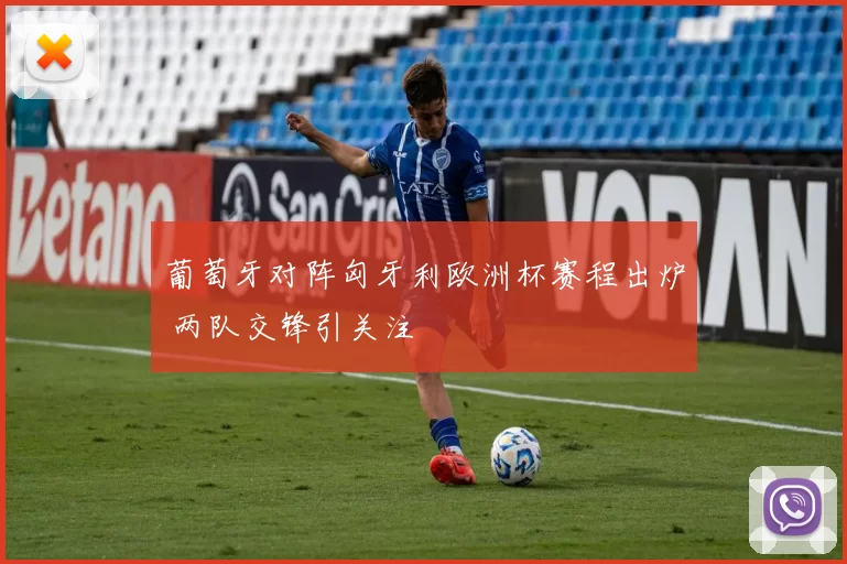 葡萄牙对阵匈牙利欧洲杯赛程出炉 两队交锋引关注