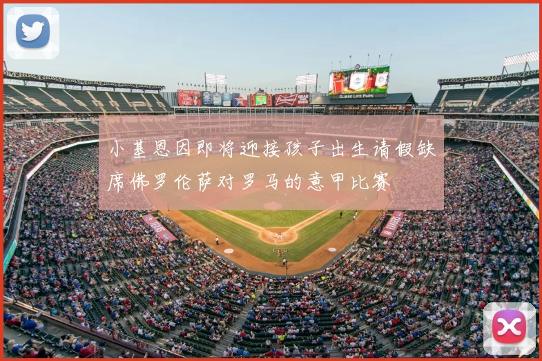 小基恩因即将迎接孩子出生请假缺席佛罗伦萨对罗马的意甲比赛