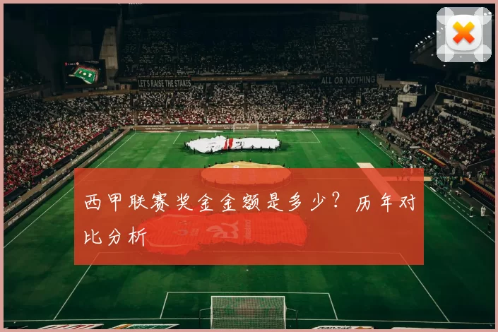 西甲联赛奖金金额是多少？历年对比分析
