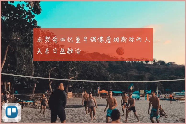 东契奇回忆童年偶像詹姆斯称两人关系日益融洽