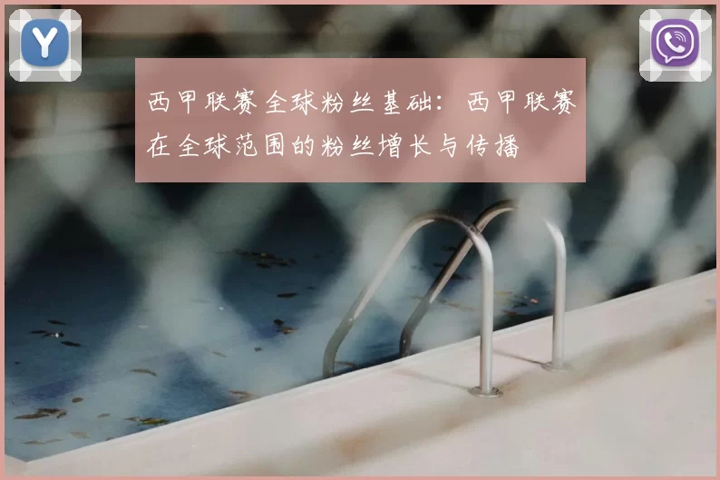 西甲联赛全球粉丝基础:西甲联赛在全球范围的粉丝增长与传播
