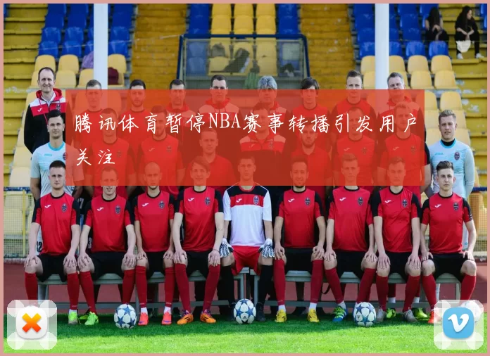 腾讯体育暂停NBA赛事转播引发用户关注