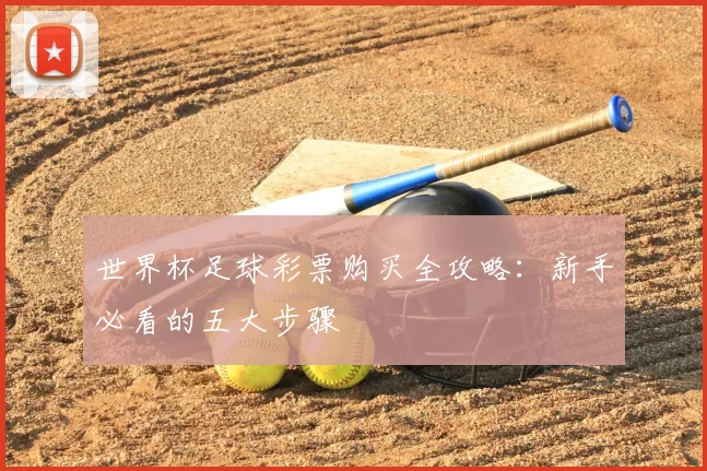 世界杯足球彩票购买全攻略:新手必看的五大步骤