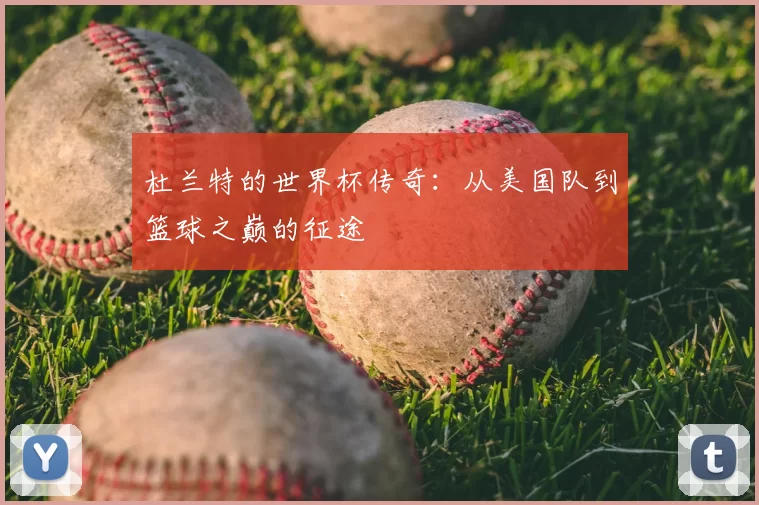 杜兰特的世界杯传奇:从美国队到篮球之巅的征途