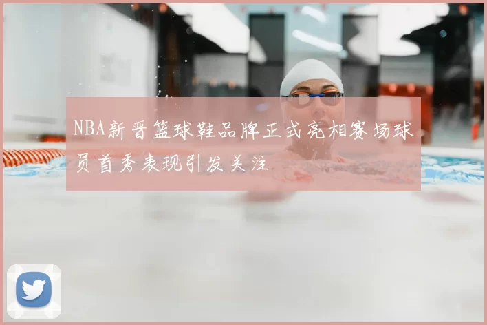 NBA新晋篮球鞋品牌正式亮相赛场球员首秀表现引发关注