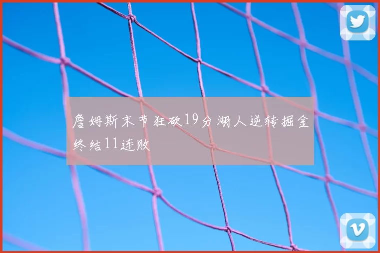 詹姆斯末节狂砍19分湖人逆转掘金终结11连败