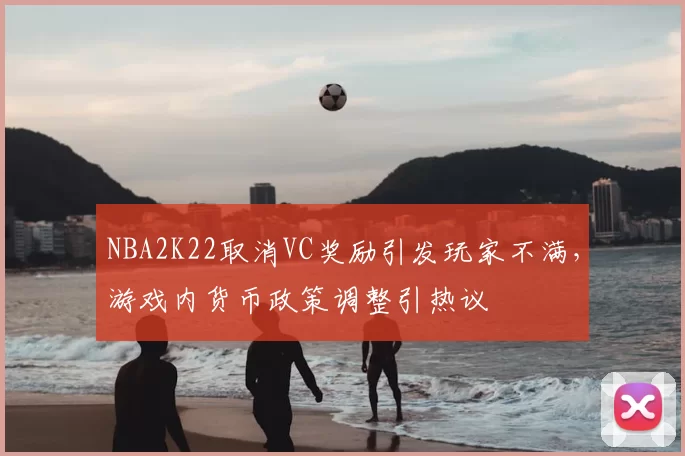 NBA2K22取消VC奖励引发玩家不满，游戏内货币政策调整引热议