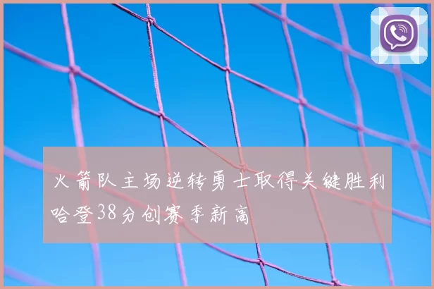 火箭队主场逆转勇士取得关键胜利哈登38分创赛季新高