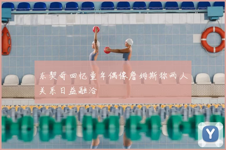 东契奇回忆童年偶像詹姆斯称两人关系日益融洽
