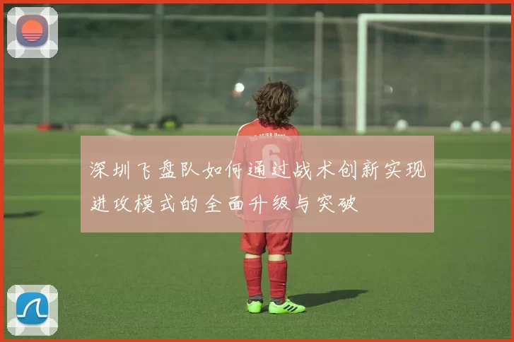 深圳飞盘队如何通过战术创新实现进攻模式的全面升级与突破
