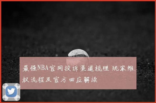 最强NBA官网投诉渠道梳理 玩家维权流程及官方回应解读
