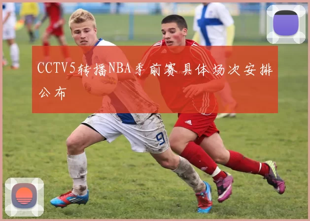 CCTV5转播NBA季前赛具体场次安排公布