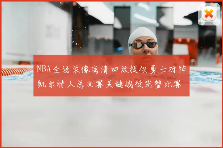 NBA全场录像高清回放提供勇士对阵凯尔特人总决赛关键战役完整比赛视频