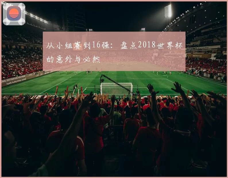 从小组赛到16强：盘点2018世界杯的意外与必然