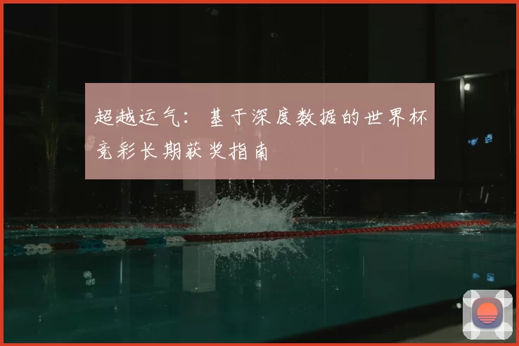 超越运气：基于深度数据的世界杯竞彩长期获奖指南