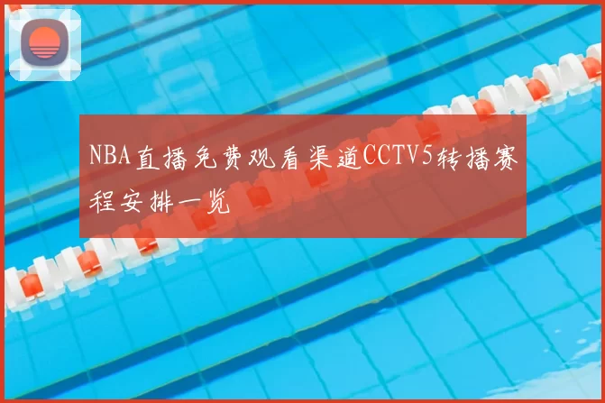 NBA直播免费观看渠道CCTV5转播赛程安排一览