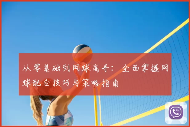 从零基础到网球高手：全面掌握网球配合技巧与策略指南