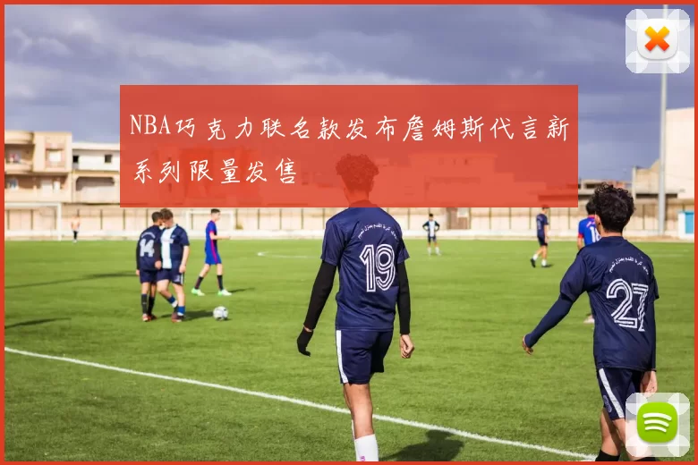 NBA巧克力联名款发布詹姆斯代言新系列限量发售