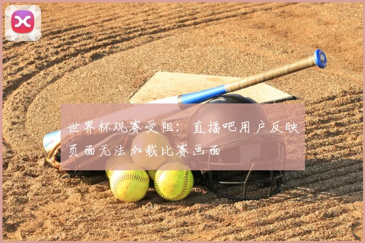世界杯观赛受阻:直播吧用户反映页面无法加载比赛画面