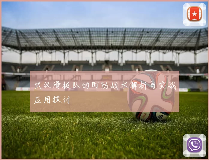 武汉滑板队的盯防战术解析与实战应用探讨