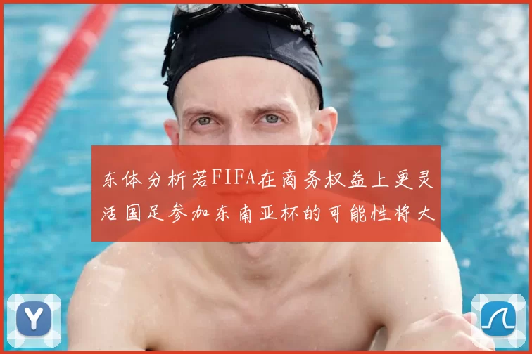 东体分析若FIFA在商务权益上更灵活国足参加东南亚杯的可能性将大增