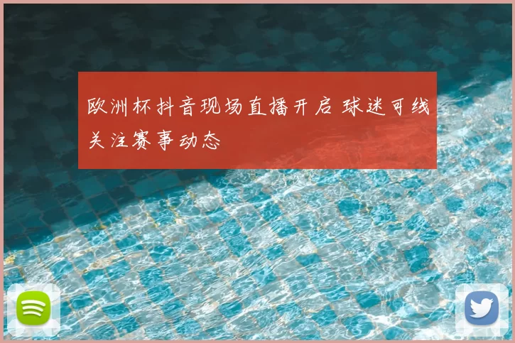 欧洲杯抖音现场直播开启 球迷可线关注赛事动态