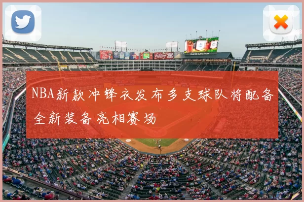 NBA新款冲锋衣发布多支球队将配备全新装备亮相赛场