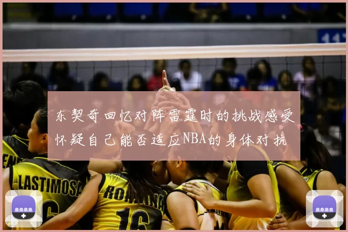 东契奇回忆对阵雷霆时的挑战感受怀疑自己能否适应NBA的身体对抗