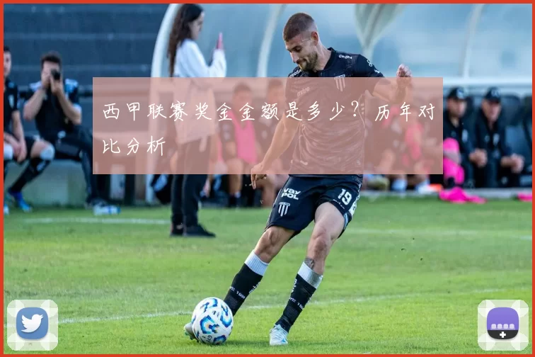西甲联赛奖金金额是多少？历年对比分析