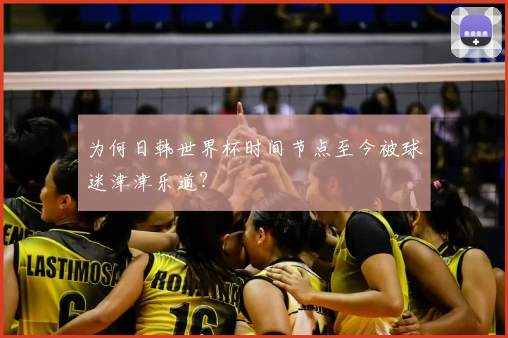 为何日韩世界杯时间节点至今被球迷津津乐道?
