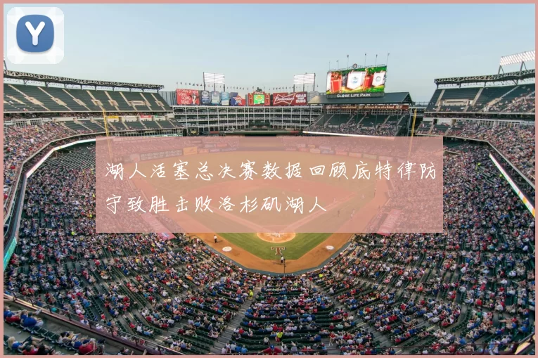 湖人活塞总决赛数据回顾底特律防守致胜击败洛杉矶湖人