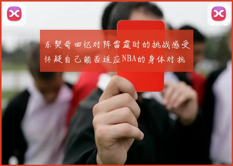东契奇回忆对阵雷霆时的挑战感受怀疑自己能否适应NBA的身体对抗
