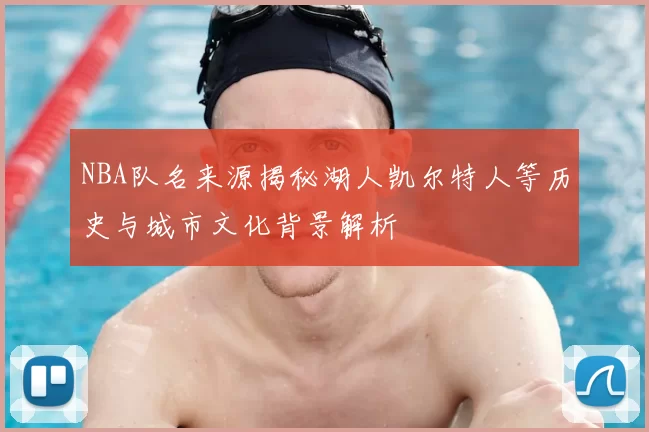 NBA队名来源揭秘湖人凯尔特人等历史与城市文化背景解析