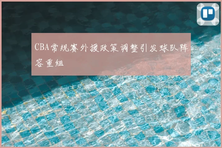 CBA常规赛外援政策调整引发球队阵容重组