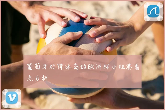 葡萄牙对阵冰岛的欧洲杯小组赛看点分析